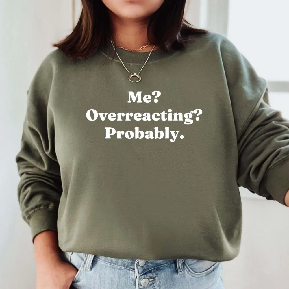 Me? Overreacting? Probably Sweatshirt